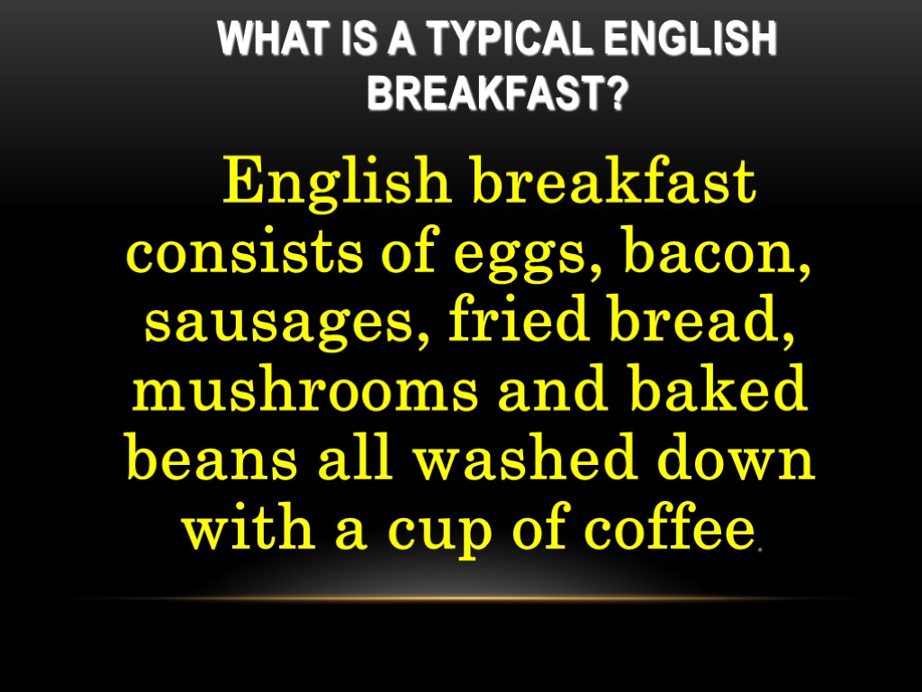What is a typical English Breakfast? English breakfast consists of eggs, bacon, sausages, fried